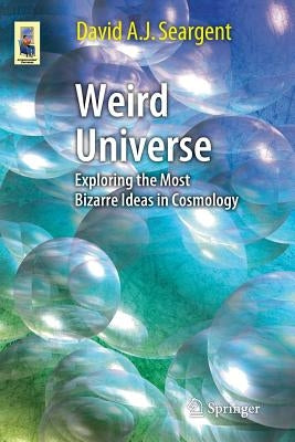 Weird Universe: Exploring the Most Bizarre Ideas in Cosmology by Seargent, David A. J.
