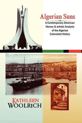 Algerian Suns: A Contemporary American Literary & Artistic Analysis of the Algerian Colonialist History (B & W Version) by Woolrich, Kathleen
