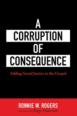 A Corruption of Consequence: Adding Social Justice to the Gospel by Rogers, Ronnie W.