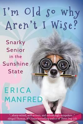 I'm Old So Why Aren't I Wise?: Snarky Senior in the Sunshine State by Manfred, Erica