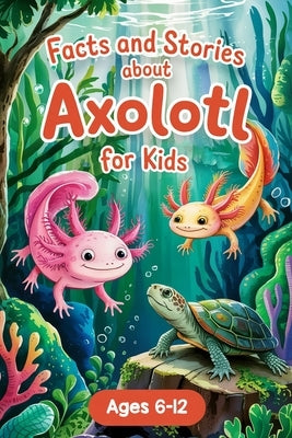 Axolotl Stories With Facts for Kids Ages 6-12: Join Alex and the Axo-Buddies on Exciting Missions, Underwater Festivals, and Amazing Discoveries - Boo by Adams, Lena