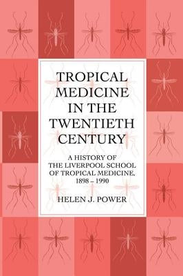 Tropical Medicine in the Twentieth Century: A History of The Liverpool School of Tropical Medicine 1898-1990 by Power, Helen J.