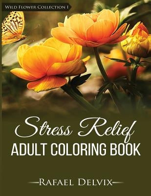 Stress Relief Adult Coloring Book, Wild Flower Collection I: Adult Coloring Books for Men & Women by Delvix, Rafael