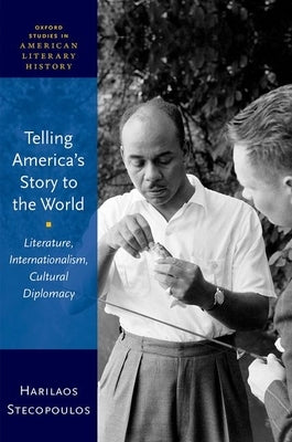Telling America's Story to the World: Literature, Internationalism, Cultural Diplomacy by Stecopoulos, Harilaos