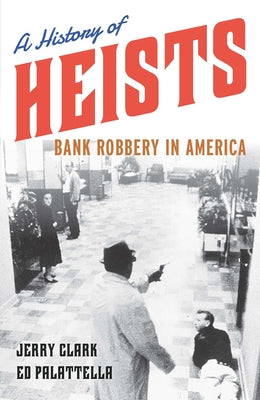 A History of Heists: Bank Robbery in America by Clark, Jerry