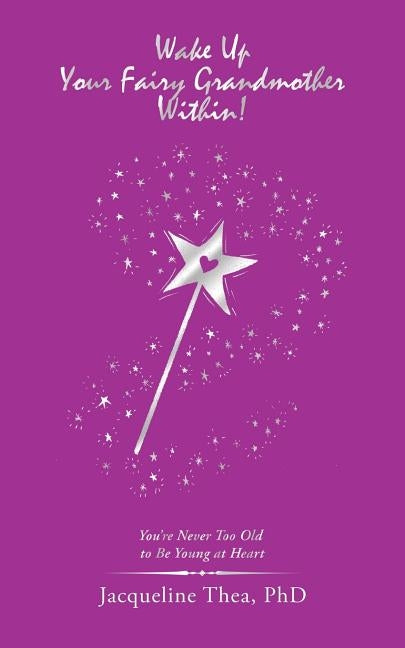 Wake up Your Fairy Grandmother Within!: You'Re Never Too Old to Be Young at Heart by Thea, Jacqueline