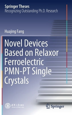 Novel Devices Based on Relaxor Ferroelectric Pmn-PT Single Crystals by Fang, Huajing