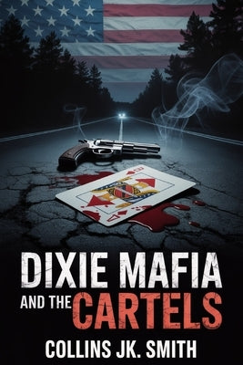 Dixie Mafia and the Cartels: Moonshine, Murder, and Political Corruption in America's Deadliest Southern Crime Syndicate by Smith, Collins Jk
