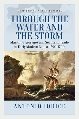 Through the Water and the Storm: Maritime Averages and Seaborne Trade in Early Modern Genoa, 1590-1700 by Iodice, Antonio