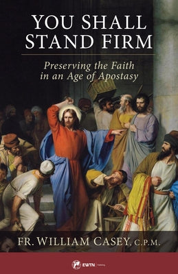You Shall Stand Firm: Preserving the Faith in an Age of Apostasy by Casey, William