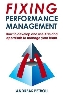 Fixing Performance Management: How to develop and use KPIs and appraisals to manage your team by Petrou, Andreas