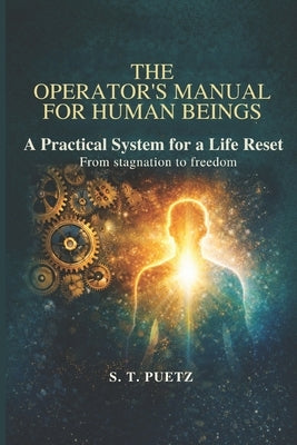 The Operator's Manual For Human Beings: From Stagnation to Freedom by Puetz, S. T.