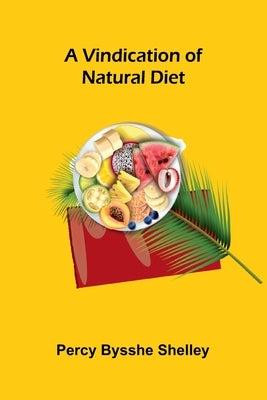 A Vindication of Natural Diet by Bysshe Shelley, Percy