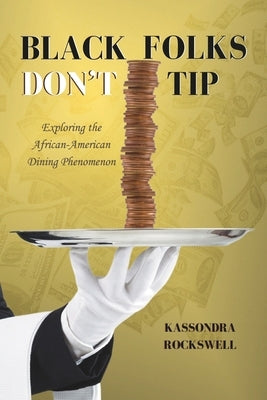 Black Folks Don't Tip: Exploring the African-American Dining Phenomenon by Rockswell, Kassondra