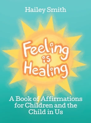 Feeling Is Healing: A Book of Affirmations for Children and the Child in Us by Smith, Hailey
