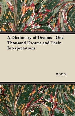 A Dictionary of Dreams - One Thousand Dreams and Their Interpretations by Anon