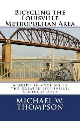 Bicycling the Louisville Metropolitan Area by Thompson, Michael W.