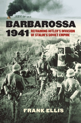 Barbarossa 1941: Reframing Hitler's Invasion of Stalin's Soviet Empire by Ellis, Frank