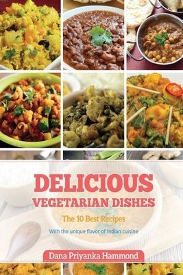 Delicious Vegetarian Dishes: The Top 10 Recipes with Unique Flavor of Indian Cuisine by Hammond, Dana Priyanka