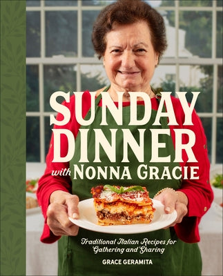 Sunday Dinner with Nonna Gracie: Traditional Italian Recipes for Gathering and Sharing by Geramita, Grace