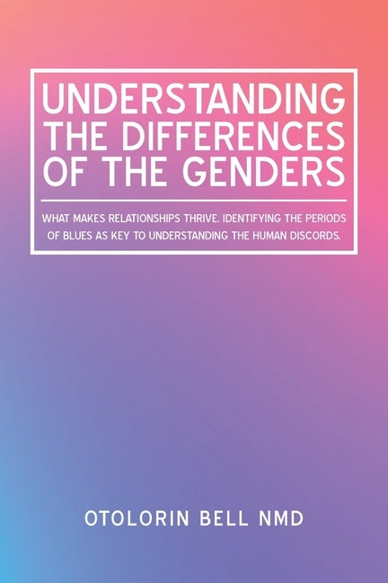 Understanding the Differences of the Genders: What Makes Relationships Thrive. Identifying the Periods of Blues as Key to Understanding the Human Disc by Bell Nmd, Otolorin