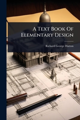 A Text Book Of Elementary Design by Hatton, Richard George
