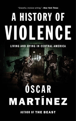 A History of Violence: Living and Dying in Central America by Martinez, Oscar