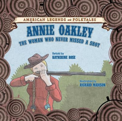 Annie Oakley: The Woman Who Never Missed a Shot by Rose, Katherine