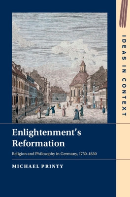 Enlightenment's Reformation: Religion and Philosophy in Germany, 1750-1830 by Printy, Michael