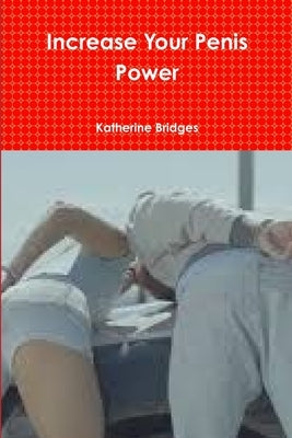 Increase Your Penis Power by Bridges, Katherine