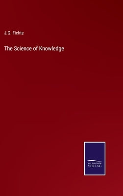 The Science of Knowledge by Fichte, J. G.