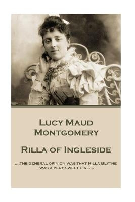 Lucy Maud Montgomery - Rilla of Ingleside: "....the general opinion was that Rilla Blythe was a very sweet girl...." by Montgomery, Lucy Maud