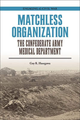 Matchless Organization: The Confederate Army Medical Department by Hasegawa, Guy R.