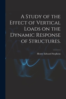 A Study of the Effect of Vertical Loads on the Dynamic Response of Structures. by Stephens, Henry Edward