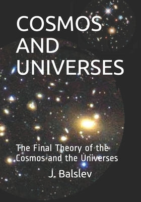 Cosmos and Universes: The Final Theory of the Cosmos and the Universes by Balslev, J.