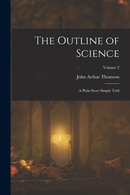 The Outline of Science: A Plain Story Simply Told; Volume 2 by Thomson, John Arthur