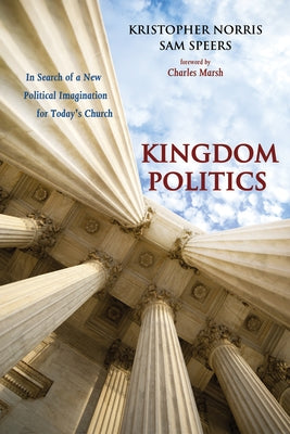Kingdom Politics: In Search of a New Political Imagination for Today's Church by Norris, Kristopher