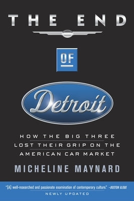 The End of Detroit: How the Big Three Lost Their Grip on the American Car Market by Maynard, Micheline