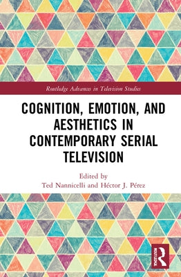 Cognition, Emotion, and Aesthetics in Contemporary Serial Television by Nannicelli, Ted