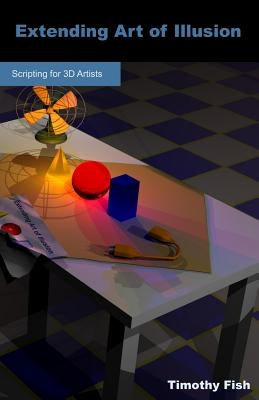 Extending Art of Illusion: Scripting for 3D Artists by Fish, Timothy