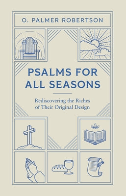 Psalms for All Seasons: Rediscovering the Riches of Their Original Design by Robertson, O. Palmer