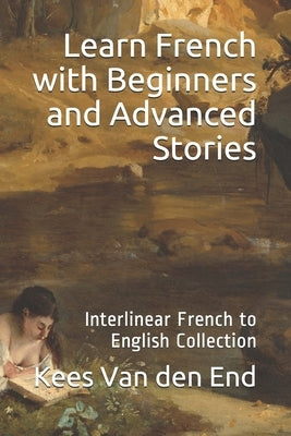 Learn French - Beginners and Advanced Stories: Interlinear French to English Collection by Van Den End, Kees
