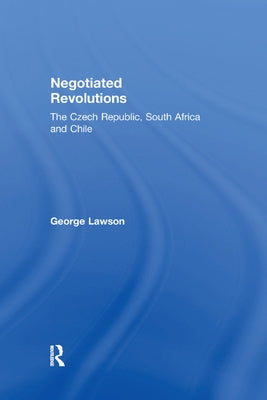 Negotiated Revolutions: The Czech Republic, South Africa and Chile by Lawson, George