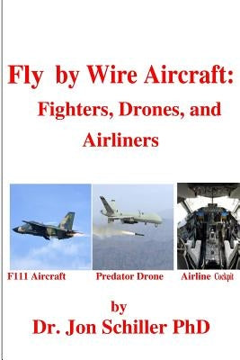 Fly by Wire Aircraft: Fighters, Drones, and Airliners by Schiller, Jon