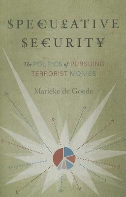 Speculative Security: The Politics of Pursuing Terrorist Monies by de Goede, Marieke