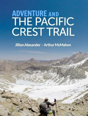 Adventure and The Pacific Crest Trail: Backpacking America's Premier National Scenic Trail by McMahon, Arthur
