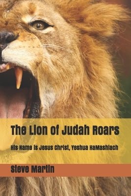 The Lion of Judah Roars: His Name is Jesus Christ, Yeshua HaMashiach by Martin, Steve