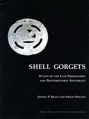 Shell Gorgets: Styles of the Late Prehistoric and Protohistoric Southeast by Brain, Jeffrey P.