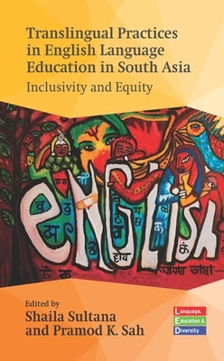 Translingual Practices in English Language Education in South Asia: Inclusivity and Equity by Sultana, Shaila