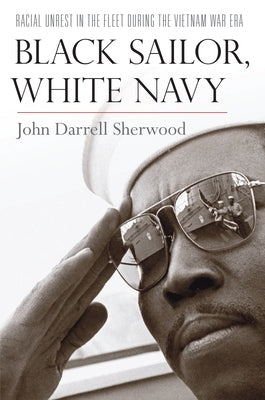 Black Sailor, White Navy: Racial Unrest in the Fleet During the Vietnam War Era by Sherwood, John Darrell
